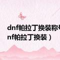 dnf帕拉丁换装称号（dnf帕拉丁换装）