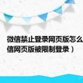 微信禁止登录网页版怎么办（微信网页版被限制登录）