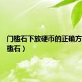 门槛石下放硬币的正确方法（门槛石）