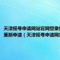 天津摇号申请网站官网登录如何再重新申请（天津摇号申请网站官网）