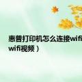 惠普打印机怎么连接wifi视频（wifi视频）