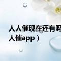 人人催现在还有吗（人人催app）