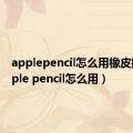 applepencil怎么用橡皮擦（apple pencil怎么用）