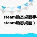 steam动态桌面手机版（steam动态桌面）