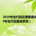 2019专业代码在哪里查询（2019专业代码查询系统）