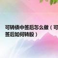 可转债中签后怎么做（可转债中签后如何转股）