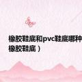 橡胶鞋底和pvc鞋底哪种更好（橡胶鞋底）