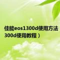 佳能eos1300d使用方法（佳能1300d使用教程）