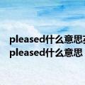 pleased什么意思英语（pleased什么意思）