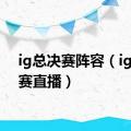 ig总决赛阵容（ig总决赛直播）