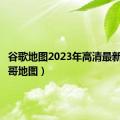 谷歌地图2023年高清最新版（谷哥地图）