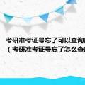 考研准考证号忘了可以查询成绩吗?（考研准考证号忘了怎么查成绩）