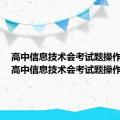 高中信息技术会考试题操作题吗（高中信息技术会考试题操作题）