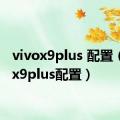 vivox9plus 配置（vivox9plus配置）