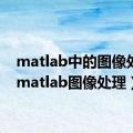 matlab中的图像处理（matlab图像处理）