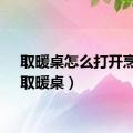 取暖桌怎么打开烹饪（取暖桌）