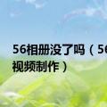 56相册没了吗（56相册视频制作）