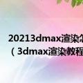 20213dmax渲染怎么用（3dmax渲染教程）