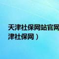 天津社保网站官网（天津社保网）