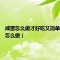 咸蛋怎么做才好吃又简单（咸蛋怎么做）