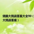 烧脑大挑战答案大全90（最烧脑大挑战答案）