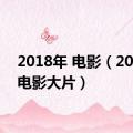 2018年 电影（2018年电影大片）