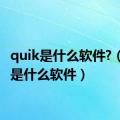 quik是什么软件?（quik是什么软件）