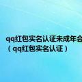 qq红包实名认证未成年会怎么样（qq红包实名认证）