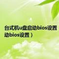 台式机u盘启动bios设置（u盘启动bios设置）