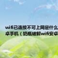 wifi已连接不可上网是什么原因安卓手机（奶瓶破解wifi安卓版）