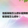 地板裂缝怎么修补视频教程（地板裂缝怎么修补）