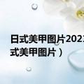 日式美甲图片2021（日式美甲图片）