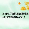 zippo打火机怎么换棉芯（zippo打火机怎么换火石）