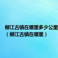 柳江古镇在哪里多少公里成都市（柳江古镇在哪里）