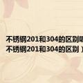 不锈钢201和304的区别吸铁石（不锈钢201和304的区别）