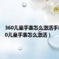 360儿童手表怎么激活手表（360儿童手表怎么激活）