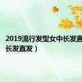 2019流行发型女中长发直发（中长发直发）