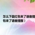 怎么下载红包来了语音提醒（红包来了语音提醒）