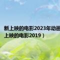 新上映的电影2023年动画片（新上映的电影2019）