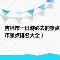 吉林市一日游必去的景点（吉林市景点排名大全）