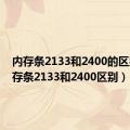 内存条2133和2400的区别（内存条2133和2400区别）