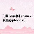 门禁卡复制到iphone7（门禁卡复制到iphone x）