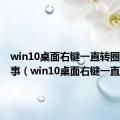 win10桌面右键一直转圈怎么回事（win10桌面右键一直转圈）