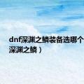 dnf深渊之鳞装备选哪个（dnf深渊之鳞）