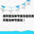 德邦查询单号查询追踪查询（德邦查询单号查询）