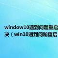 window10遇到问题重启怎么解决（win10遇到问题重启）