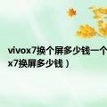 vivox7换个屏多少钱一个（vivox7换屏多少钱）