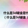 什么是3d硬金是什么金（什么是3d硬金）