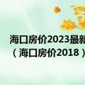 海口房价2023最新价格（海口房价2018）