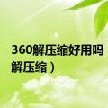 360解压缩好用吗（360解压缩）